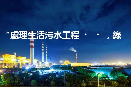 “處理生活污水工程，綠色環(huán)保新篇章”